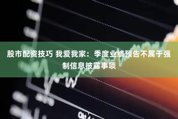 股市配资技巧 我爱我家：季度业绩预告不属于强制信息披露事项