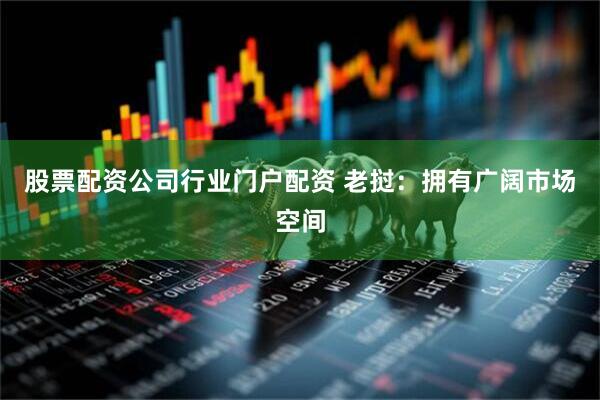股票配资公司行业门户配资 老挝：拥有广阔市场空间