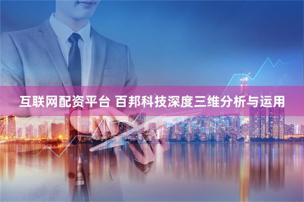 互联网配资平台 百邦科技深度三维分析与运用