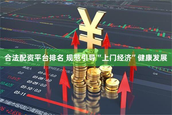 合法配资平台排名 规范引导“上门经济”健康发展