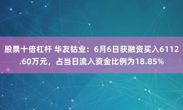 股票十倍杠杆 华友钴业：6月6日获融资买入6112.60万元，占当日流入资金比例为18.85%