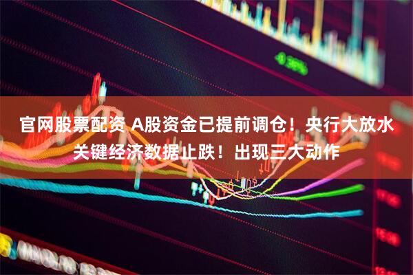 官网股票配资 A股资金已提前调仓！央行大放水关键经济数据止跌！出现三大动作