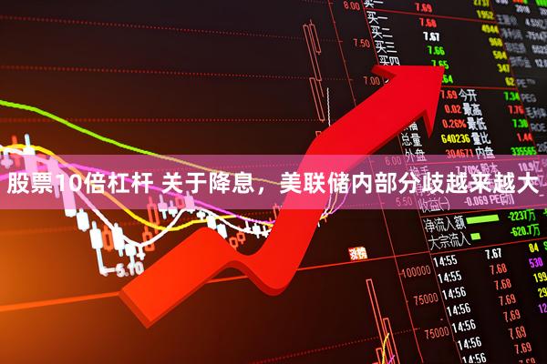 股票10倍杠杆 关于降息，美联储内部分歧越来越大