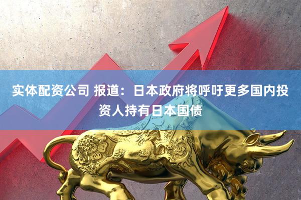 实体配资公司 报道：日本政府将呼吁更多国内投资人持有日本国债