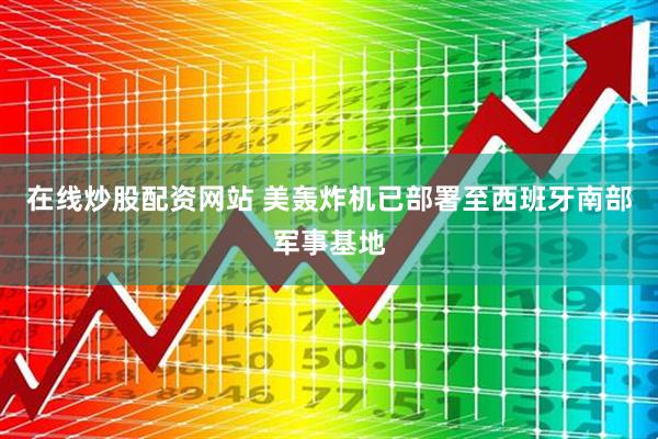 在线炒股配资网站 美轰炸机已部署至西班牙南部军事基地