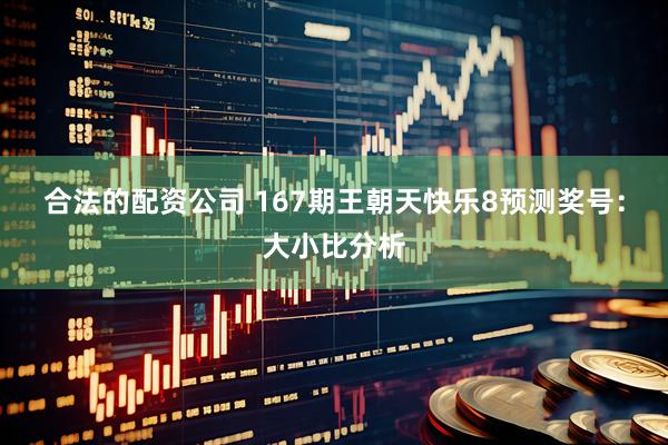 合法的配资公司 167期王朝天快乐8预测奖号：大小比分析
