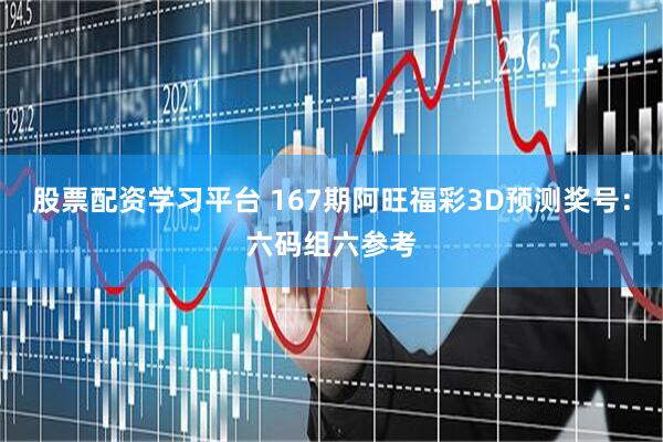 股票配资学习平台 167期阿旺福彩3D预测奖号：六码组六参考