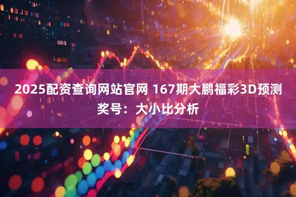 2025配资查询网站官网 167期大鹏福彩3D预测奖号：大小比分析