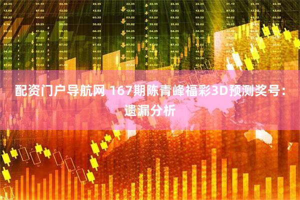 配资门户导航网 167期陈青峰福彩3D预测奖号：遗漏分析