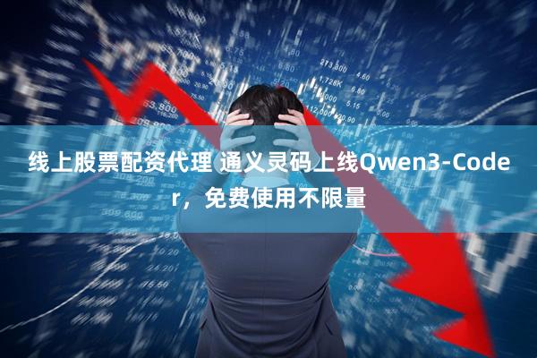 线上股票配资代理 通义灵码上线Qwen3-Coder，免费使用不限量
